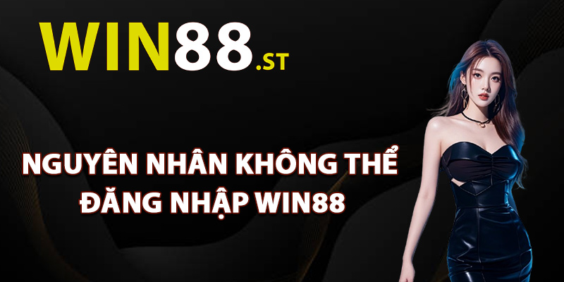 Các nguyên nhân không thể đăng nhập Win88