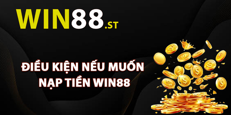 Điều kiện cần thiết nếu muốn nạp tiền Win88