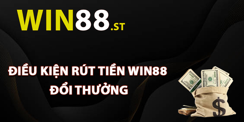 Điều kiện rút tiền Win88 đổi thưởng