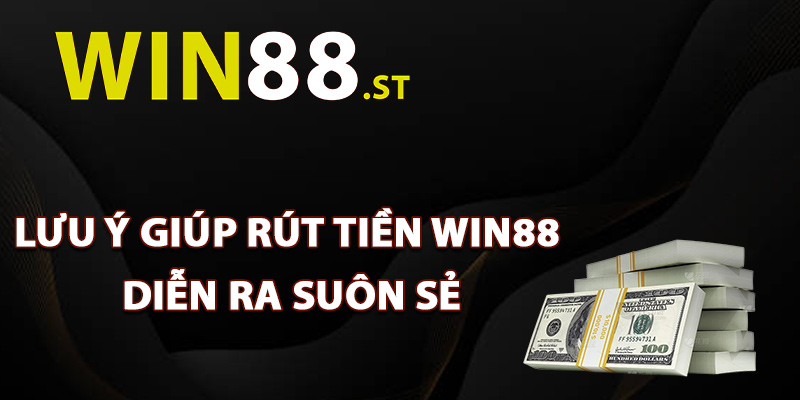 Lưu ý giúp rút tiền Win88 diễn ra suôn sẻ