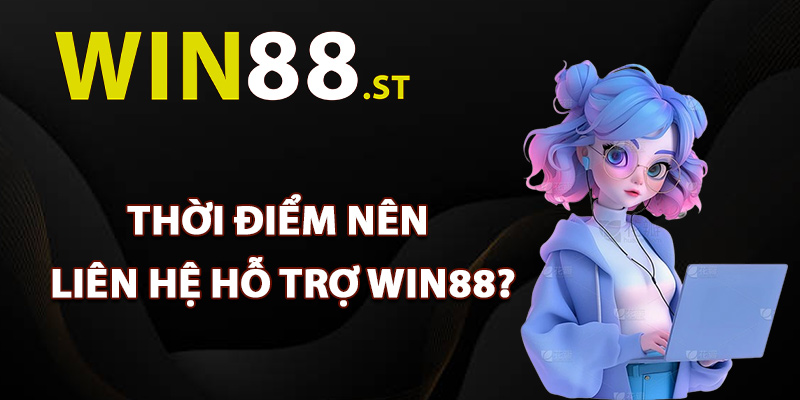 Thời điểm hội viên nên liên hệ hỗ trợ Win88?